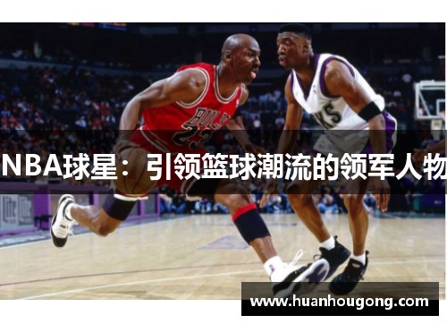 NBA球星：引领篮球潮流的领军人物